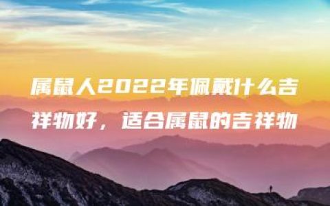 属鼠人2022年佩戴什么吉祥物好，适合属鼠的吉祥物