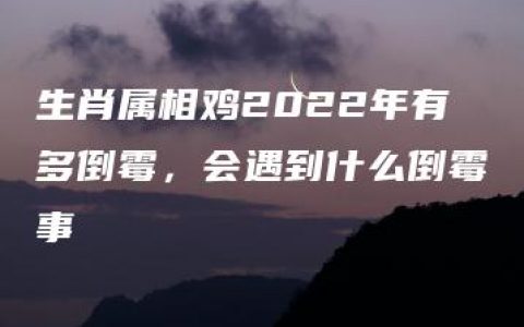 生肖属相鸡2022年有多倒霉，会遇到什么倒霉事