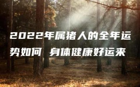 2022年属猪人的全年运势如何 身体健康好运来