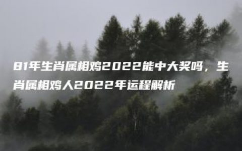 81年生肖属相鸡2022能中大奖吗，生肖属相鸡人2022年运程解析