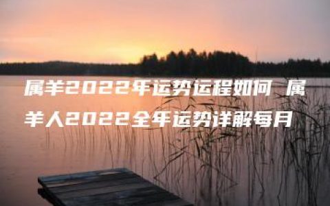 属羊2022年运势运程如何 属羊人2022全年运势详解每月