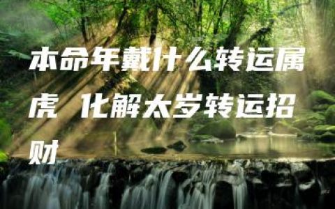 本命年戴什么转运属虎 化解太岁转运招财