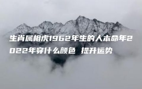 生肖属相虎1962年生的人本命年2022年穿什么颜色 提升运势