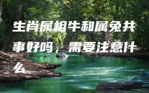 生肖属相牛和属兔共事好吗，需要注意什么