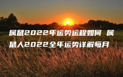 属鼠2022年运势运程如何 属鼠人2022全年运势详解每月