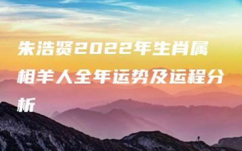 朱浩贤2022年生肖属相羊人全年运势及运程分析