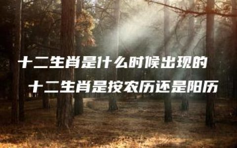 十二生肖是什么时候出现的  十二生肖是按农历还是阳历