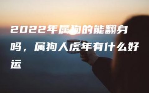 2022年属狗的能翻身吗，属狗人虎年有什么好运