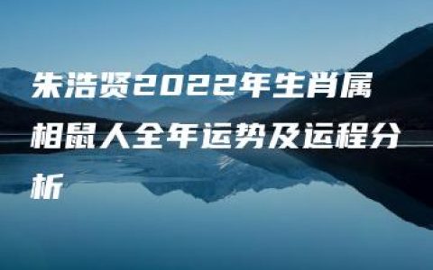 朱浩贤2022年生肖属相鼠人全年运势及运程分析