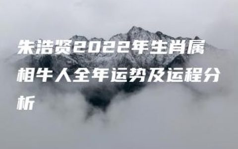 朱浩贤2022年生肖属相牛人全年运势及运程分析