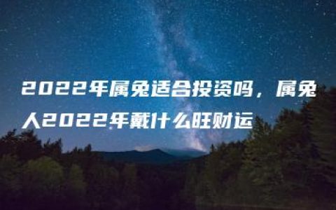 2022年属兔适合投资吗，属兔人2022年戴什么旺财运