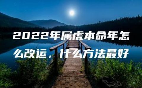 2022年属虎本命年怎么改运，什么方法最好