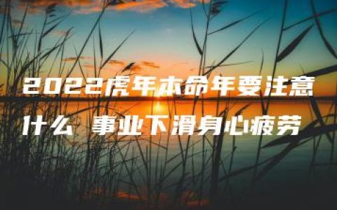 2022虎年本命年要注意什么 事业下滑身心疲劳