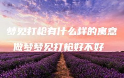 梦见打枪有什么样的寓意 做梦梦见打枪好不好