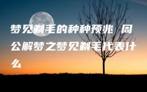 梦见剃毛的种种预兆 周公解梦之梦见剃毛代表什么