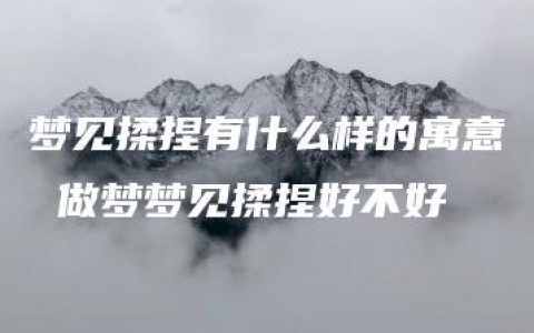 梦见揉捏有什么样的寓意 做梦梦见揉捏好不好