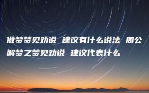 做梦梦见劝说 建议有什么说法 周公解梦之梦见劝说 建议代表什么