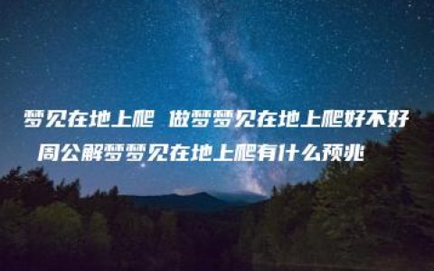 梦见在地上爬 做梦梦见在地上爬好不好 周公解梦梦见在地上爬有什么预兆