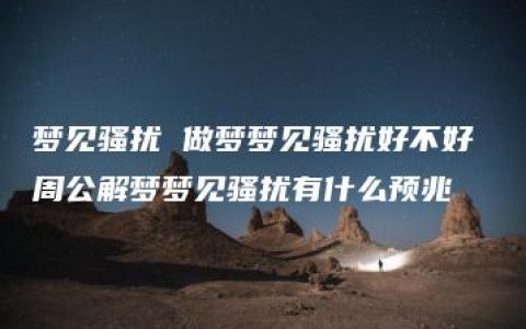 梦见骚扰 做梦梦见骚扰好不好 周公解梦梦见骚扰有什么预兆