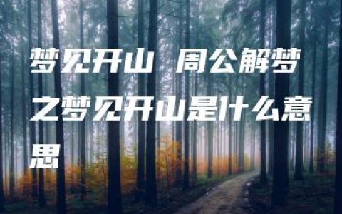 梦见开山 周公解梦之梦见开山是什么意思