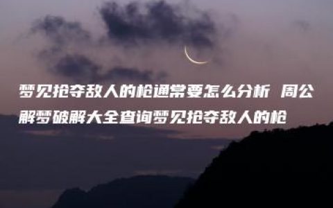 梦见抢夺敌人的枪通常要怎么分析 周公解梦破解大全查询梦见抢夺敌人的枪