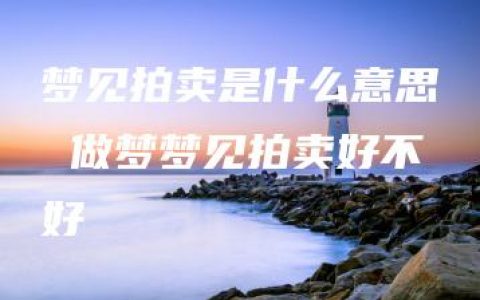 梦见拍卖是什么意思 做梦梦见拍卖好不好