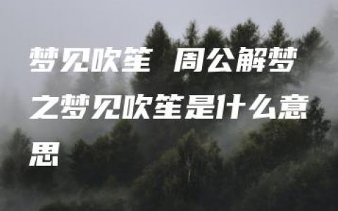 梦见吹笙 周公解梦之梦见吹笙是什么意思