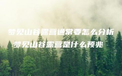 梦见山谷露营通常要怎么分析 梦见山谷露营是什么预兆