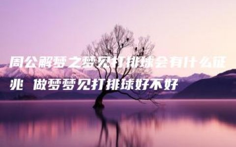 周公解梦之梦见打排球会有什么征兆 做梦梦见打排球好不好