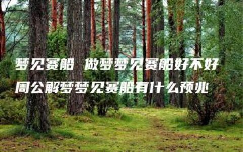 梦见赛船 做梦梦见赛船好不好 周公解梦梦见赛船有什么预兆