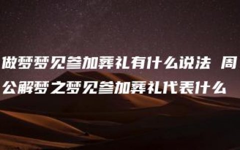 做梦梦见参加葬礼有什么说法 周公解梦之梦见参加葬礼代表什么