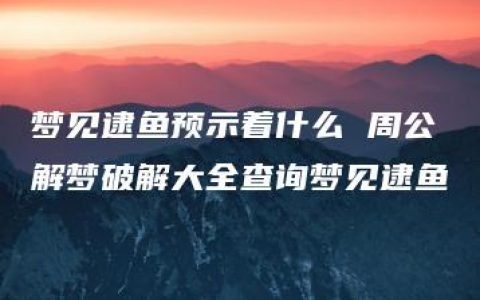 梦见逮鱼预示着什么 周公解梦破解大全查询梦见逮鱼