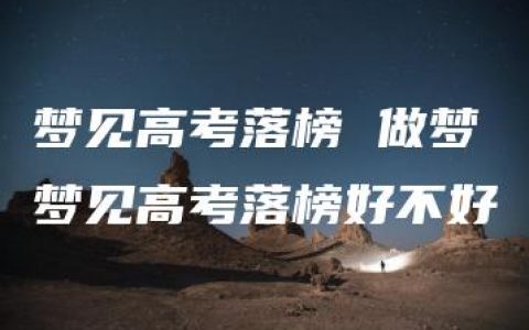 梦见高考落榜 做梦梦见高考落榜好不好