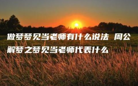 做梦梦见当老师有什么说法 周公解梦之梦见当老师代表什么