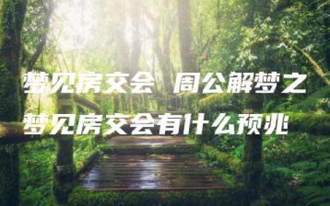 梦见房交会 周公解梦之梦见房交会有什么预兆