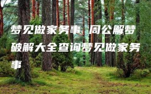 梦见做家务事 周公解梦破解大全查询梦见做家务事