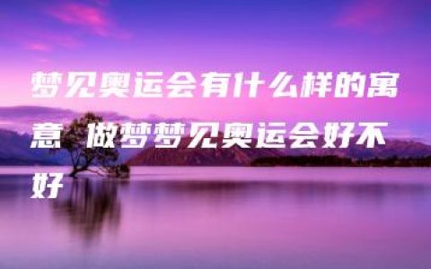 梦见奥运会有什么样的寓意 做梦梦见奥运会好不好