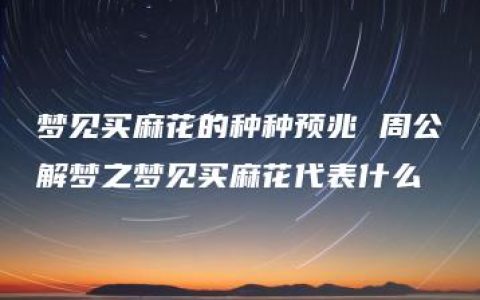 梦见买麻花的种种预兆 周公解梦之梦见买麻花代表什么