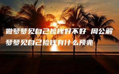 做梦梦见自己捡钱好不好 周公解梦梦见自己捡钱有什么预兆