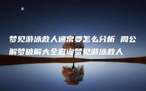 梦见游泳救人通常要怎么分析 周公解梦破解大全查询梦见游泳救人