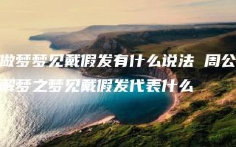 做梦梦见戴假发有什么说法 周公解梦之梦见戴假发代表什么