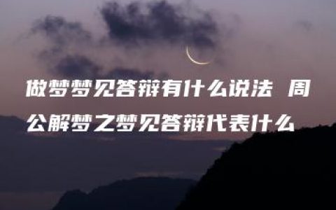 做梦梦见答辩有什么说法 周公解梦之梦见答辩代表什么