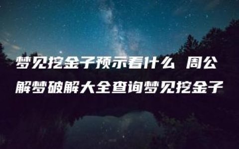 梦见挖金子预示着什么 周公解梦破解大全查询梦见挖金子