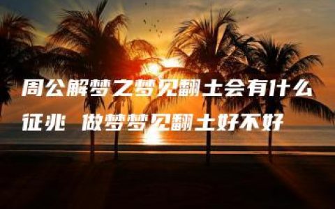 周公解梦之梦见翻土会有什么征兆 做梦梦见翻土好不好