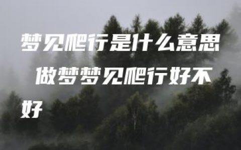 梦见爬行是什么意思 做梦梦见爬行好不好