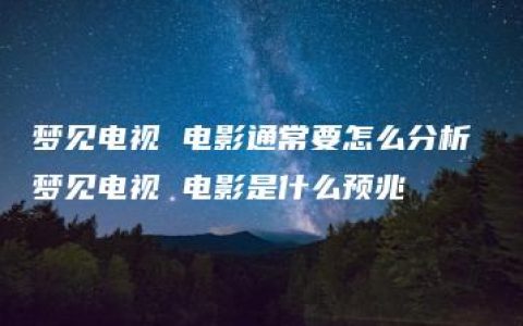 梦见电视 电影通常要怎么分析 梦见电视 电影是什么预兆