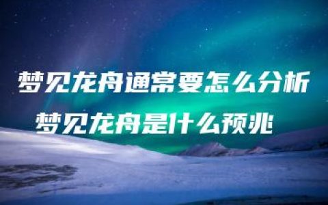 梦见龙舟通常要怎么分析 梦见龙舟是什么预兆