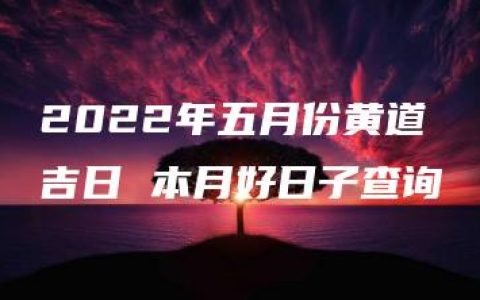 2022年五月份黄道吉日 本月好日子查询