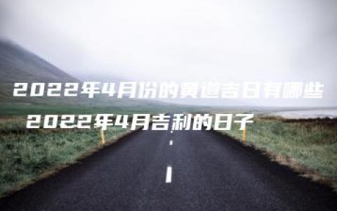 2022年4月份的黄道吉日有哪些 2022年4月吉利的日子