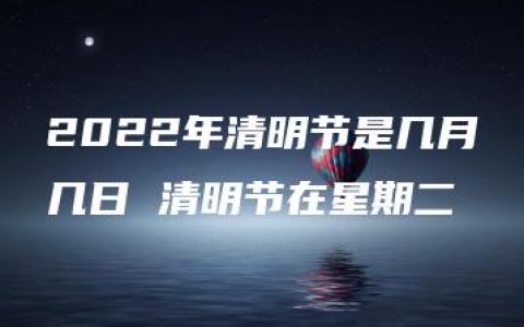 2022年清明节是几月几日 清明节在星期二